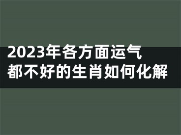 2023年各方面运气都不好的生肖如何化解