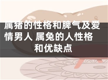 属猪的性格和脾气及爱情男人 属兔的人性格和优缺点