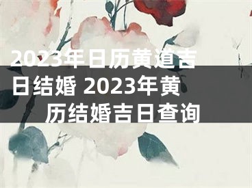 2023年日历黄道吉日结婚 2023年黄历结婚吉日查询