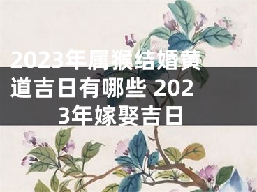 2023年属猴结婚黄道吉日有哪些 2023年嫁娶吉日