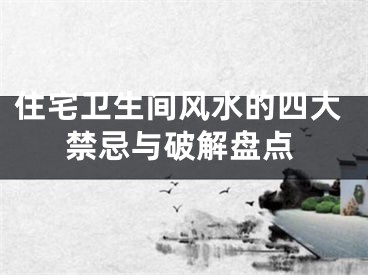 住宅卫生间风水的四大禁忌与破解盘点