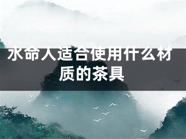 水命人适合使用什么材质的茶具