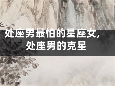 处座男最怕的星座女,处座男的克星