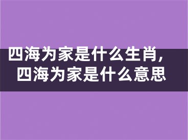 四海为家是什么生肖,四海为家是什么意思