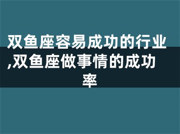 双鱼座容易成功的行业,双鱼座做事情的成功率