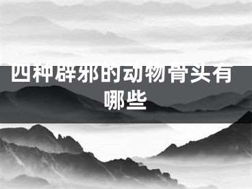 四种辟邪的动物骨头有哪些