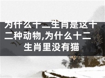 为什么十二生肖是这十二种动物,为什么十二生肖里没有猫