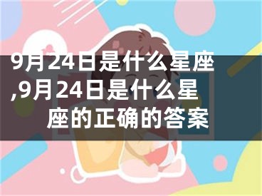 9月24日是什么星座,9月24日是什么星座的正确的答案