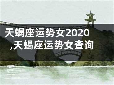 天蝎座运势女2020,天蝎座运势女查询