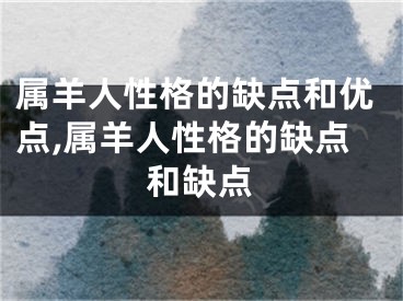 属羊人性格的缺点和优点,属羊人性格的缺点和缺点
