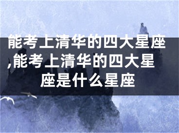 能考上清华的四大星座,能考上清华的四大星座是什么星座