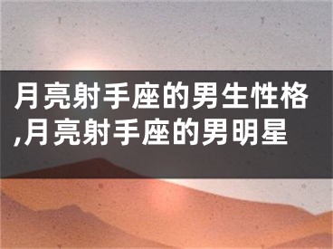 月亮射手座的男生性格,月亮射手座的男明星