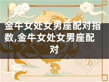 金牛女处女男座配对指数,金牛女处女男座配对