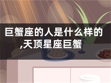 巨蟹座的人是什么样的,天顶星座巨蟹