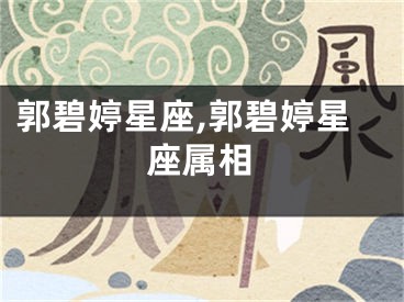 郭碧婷星座,郭碧婷星座属相
