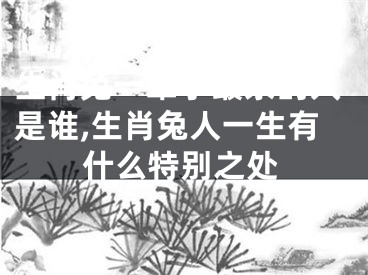 生肖兔一辈子最亲的人是谁,生肖兔人一生有什么特别之处
