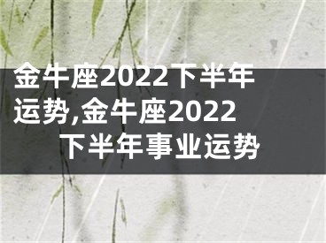 金牛座2022下半年运势,金牛座2022下半年事业运势