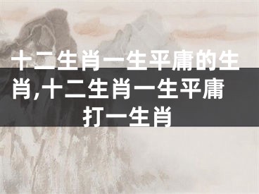 十二生肖一生平庸的生肖,十二生肖一生平庸打一生肖