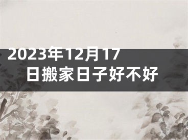2023年12月17日搬家日子好不好