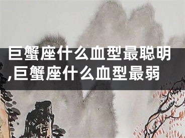巨蟹座什么血型最聪明,巨蟹座什么血型最弱