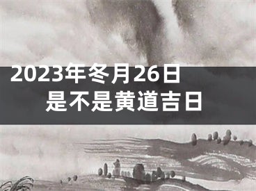 2023年冬月26日是不是黄道吉日