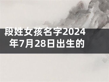 段姓女孩名字2024年7月28日出生的