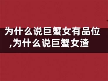 为什么说巨蟹女有品位,为什么说巨蟹女渣