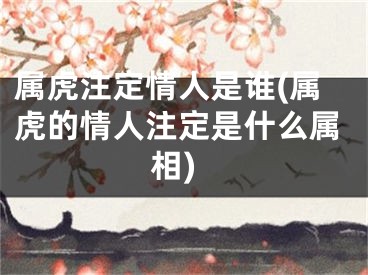属虎注定情人是谁(属虎的情人注定是什么属相)