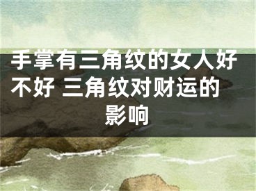 手掌有三角纹的女人好不好 三角纹对财运的影响