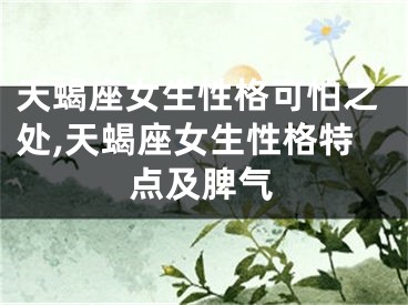 天蝎座女生性格可怕之处,天蝎座女生性格特点及脾气