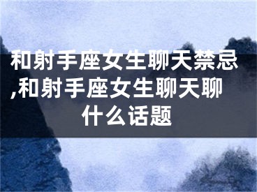 和射手座女生聊天禁忌,和射手座女生聊天聊什么话题