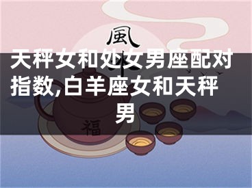 天秤女和处女男座配对指数,白羊座女和天秤男