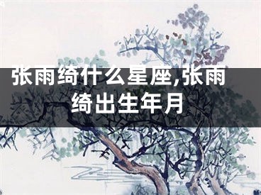 张雨绮什么星座,张雨绮出生年月