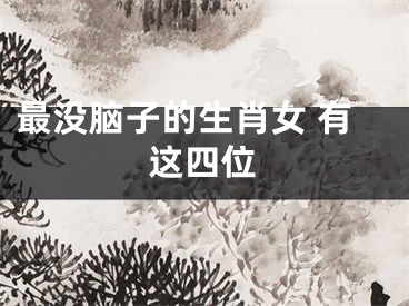 最没脑子的生肖女 有这四位