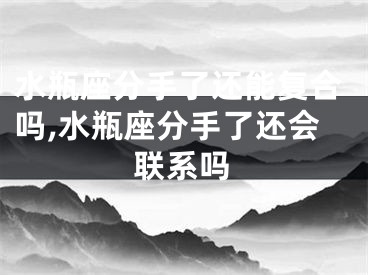 水瓶座分手了还能复合吗,水瓶座分手了还会联系吗