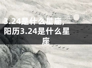 3.24是什么星座,阳历3.24是什么星座