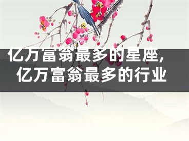 亿万富翁最多的星座,亿万富翁最多的行业