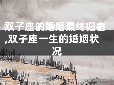 双子座的婚姻最终归宿,双子座一生的婚姻状况