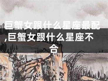 巨蟹女跟什么星座最配,巨蟹女跟什么星座不合
