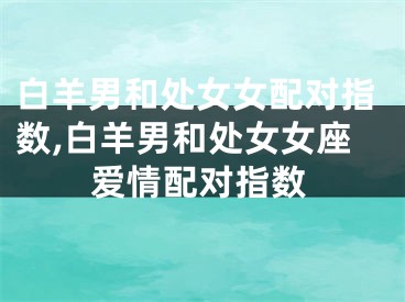 白羊男和处女女配对指数,白羊男和处女女座爱情配对指数