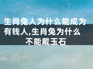 生肖兔人为什么能成为有钱人,生肖兔为什么不能戴玉石