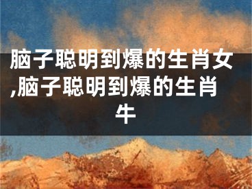 脑子聪明到爆的生肖女,脑子聪明到爆的生肖牛