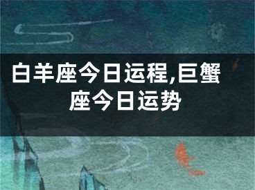 白羊座今日运程,巨蟹座今日运势