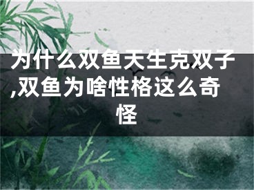 为什么双鱼天生克双子,双鱼为啥性格这么奇怪