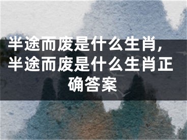 半途而废是什么生肖,半途而废是什么生肖正确答案