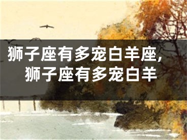 狮子座有多宠白羊座,狮子座有多宠白羊