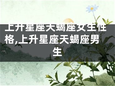 上升星座天蝎座女生性格,上升星座天蝎座男生