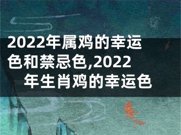 2022年属鸡的幸运色和禁忌色,2022年生肖鸡的幸运色