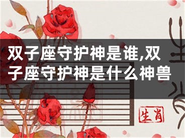 双子座守护神是谁,双子座守护神是什么神兽