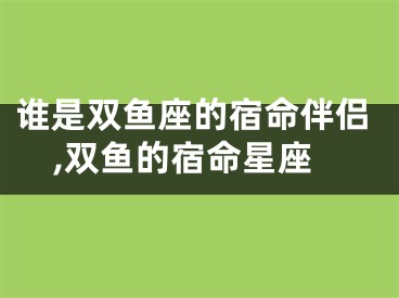 谁是双鱼座的宿命伴侣,双鱼的宿命星座